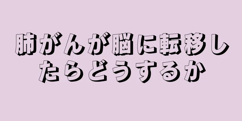 肺がんが脳に転移したらどうするか