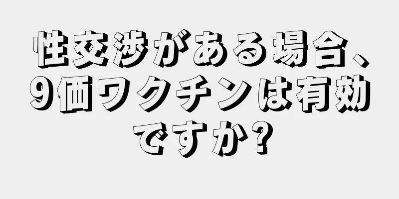 性交渉がある場合、9価ワクチンは有効ですか?