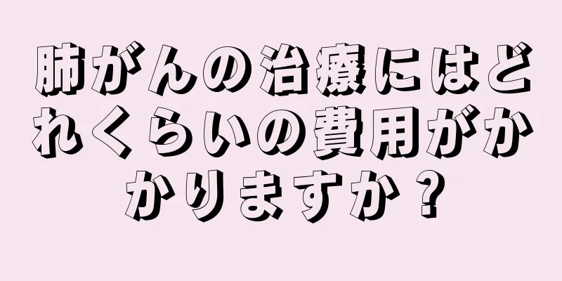 肺がんの治療にはどれくらいの費用がかかりますか？
