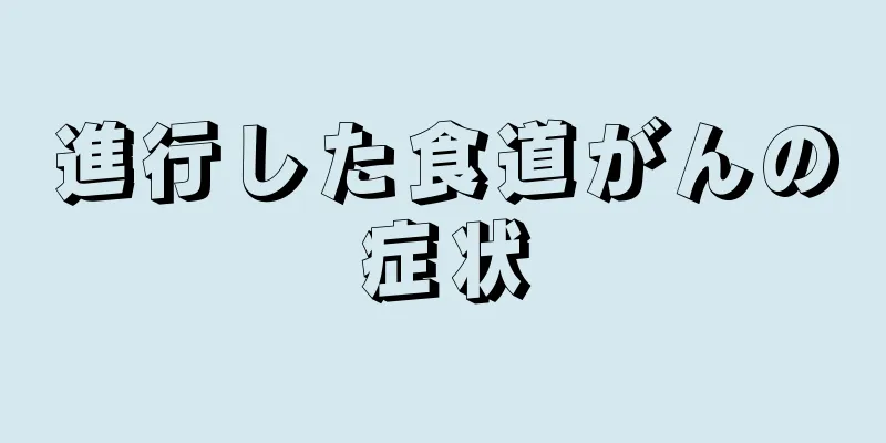 進行した食道がんの症状