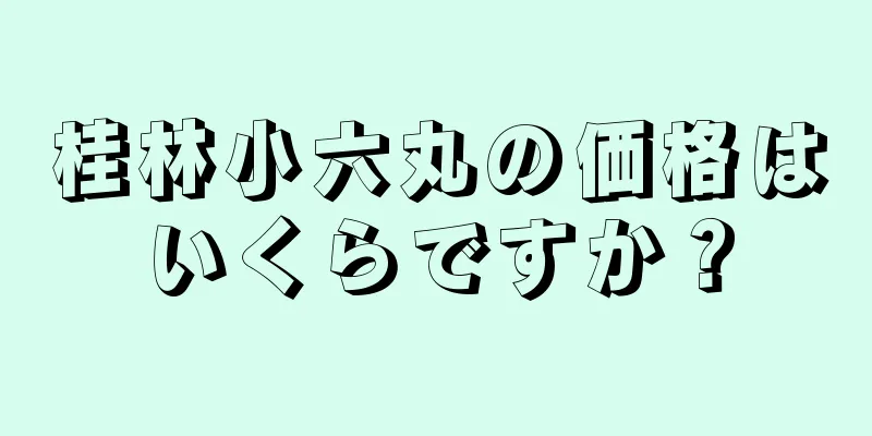 桂林小六丸の価格はいくらですか？