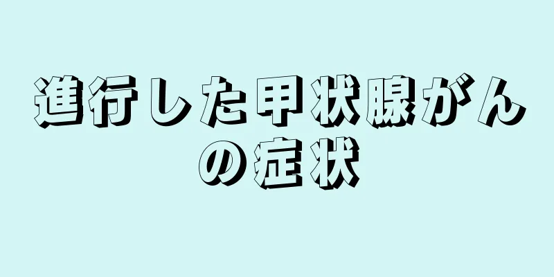 進行した甲状腺がんの症状