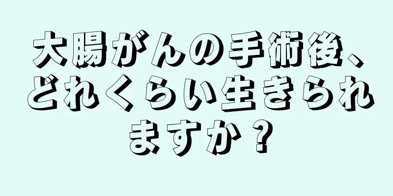 大腸がんの手術後、どれくらい生きられますか？