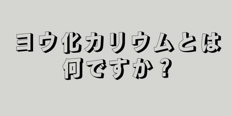 ヨウ化カリウムとは何ですか？