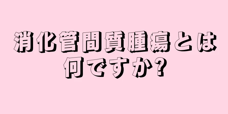 消化管間質腫瘍とは何ですか?