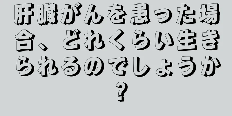 肝臓がんを患った場合、どれくらい生きられるのでしょうか？