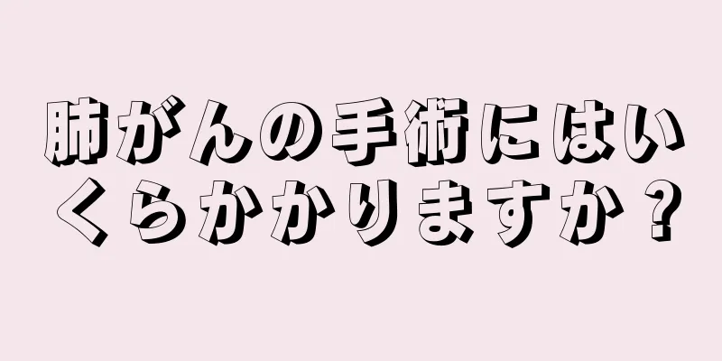 肺がんの手術にはいくらかかりますか？