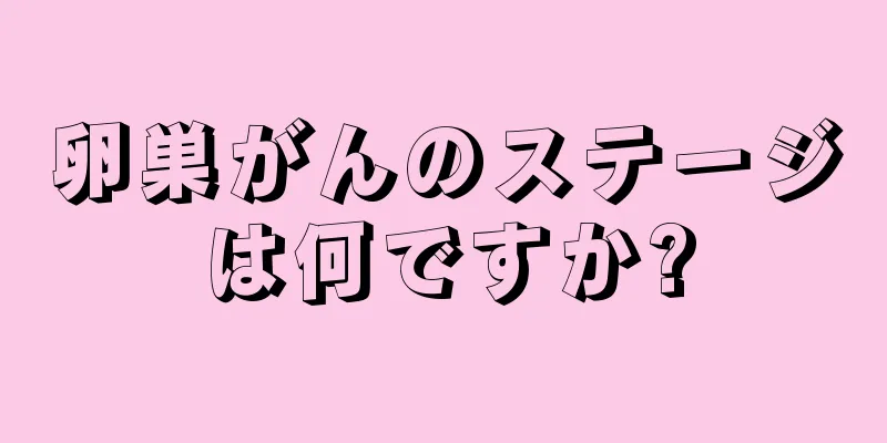 卵巣がんのステージは何ですか?