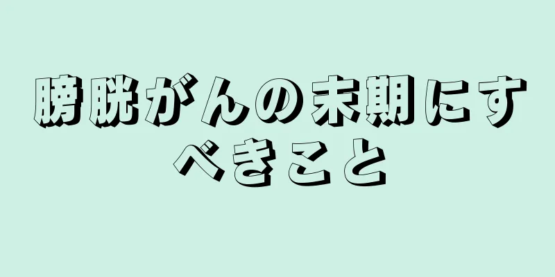 膀胱がんの末期にすべきこと