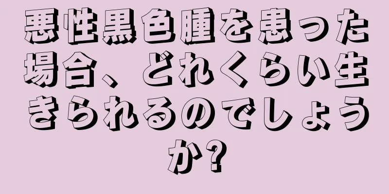 悪性黒色腫を患った場合、どれくらい生きられるのでしょうか?