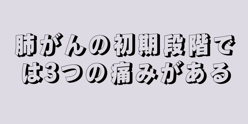 肺がんの初期段階では3つの痛みがある