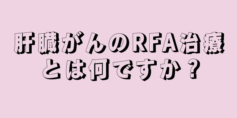 肝臓がんのRFA治療とは何ですか？