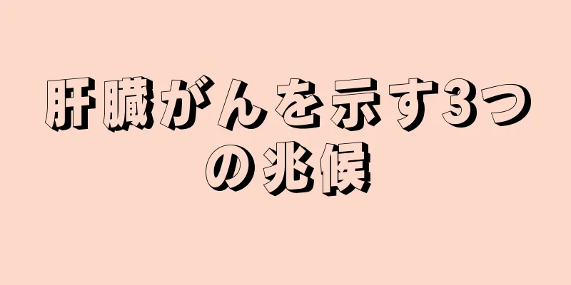 肝臓がんを示す3つの兆候