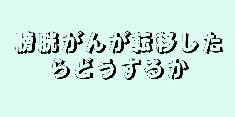 膀胱がんが転移したらどうするか