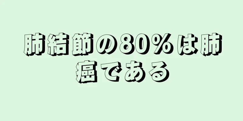 肺結節の80%は肺癌である