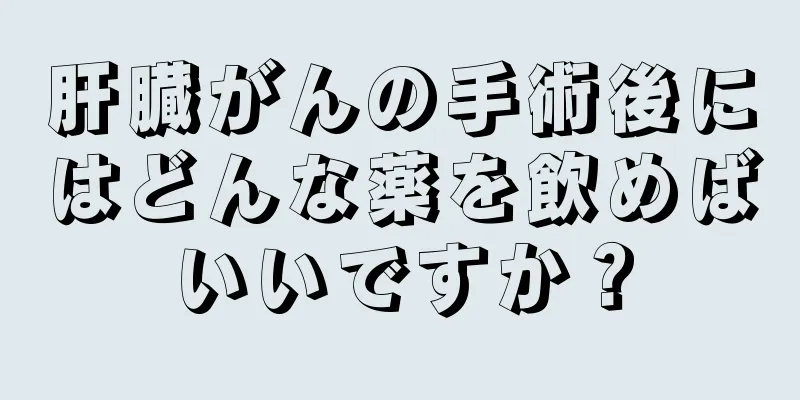 肝臓がんの手術後にはどんな薬を飲めばいいですか？