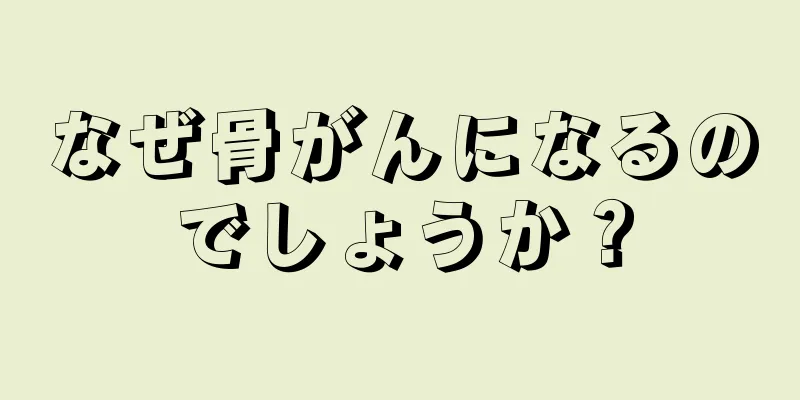 なぜ骨がんになるのでしょうか？