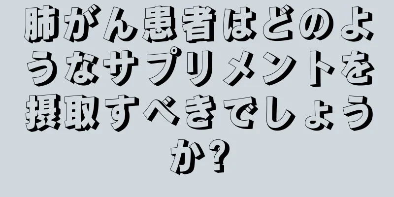 肺がん患者はどのようなサプリメントを摂取すべきでしょうか?