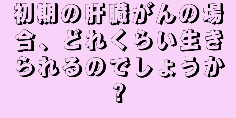初期の肝臓がんの場合、どれくらい生きられるのでしょうか?