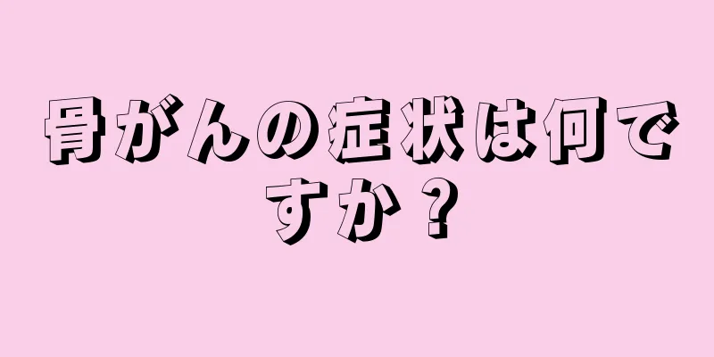 骨がんの症状は何ですか？