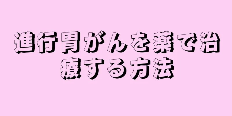 進行胃がんを薬で治療する方法