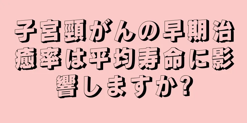 子宮頸がんの早期治癒率は平均寿命に影響しますか?