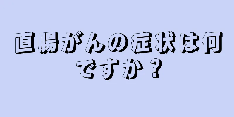 直腸がんの症状は何ですか？