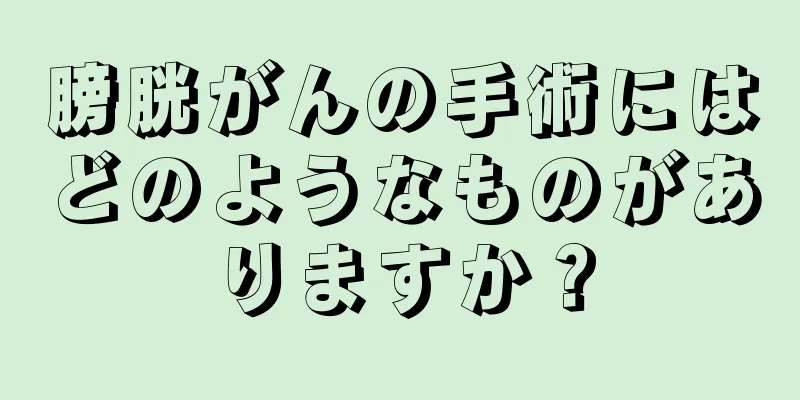 膀胱がんの手術にはどのようなものがありますか？