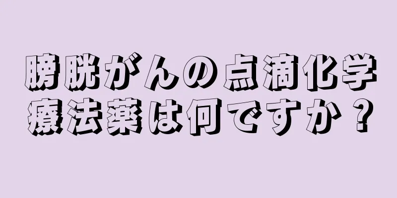 膀胱がんの点滴化学療法薬は何ですか？