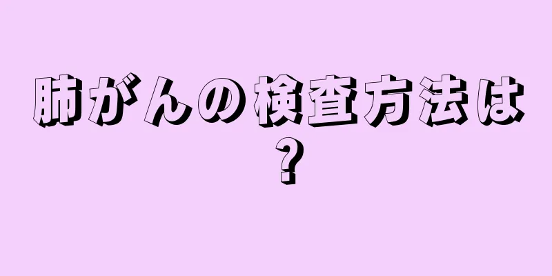 肺がんの検査方法は？