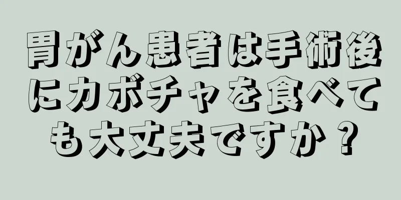 胃がん患者は手術後にカボチャを食べても大丈夫ですか？