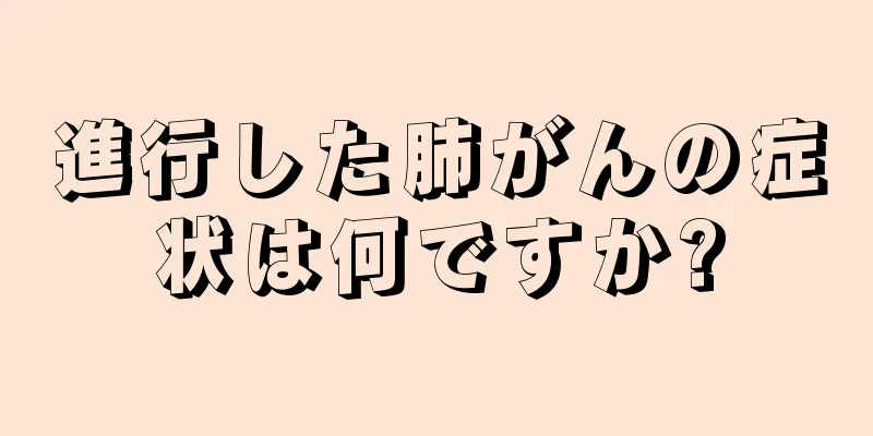 進行した肺がんの症状は何ですか?