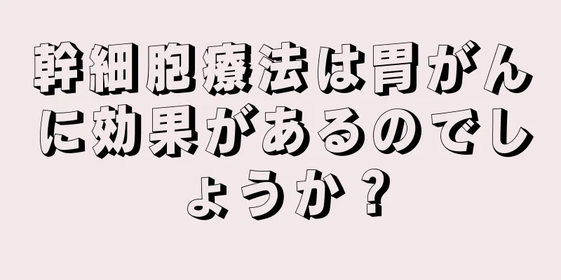 幹細胞療法は胃がんに効果があるのでしょうか？