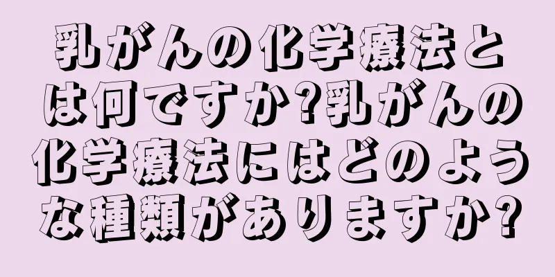 乳がんの化学療法とは何ですか?乳がんの化学療法にはどのような種類がありますか?