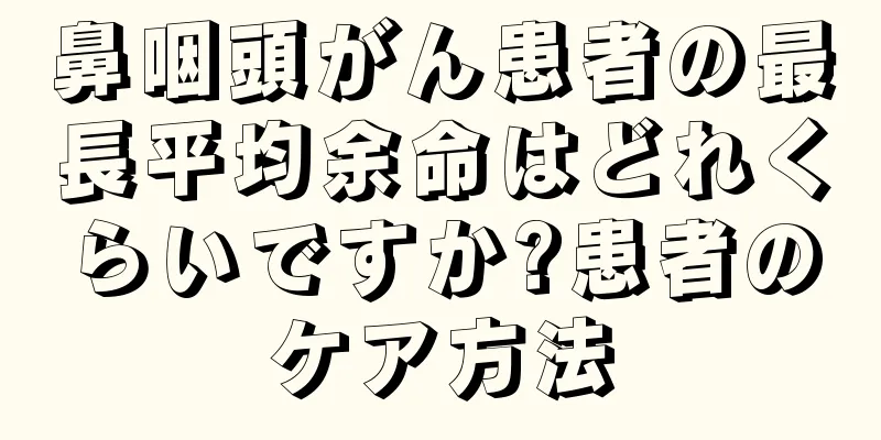 鼻咽頭がん患者の最長平均余命はどれくらいですか?患者のケア方法