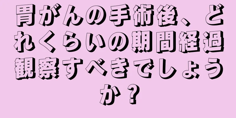 胃がんの手術後、どれくらいの期間経過観察すべきでしょうか？