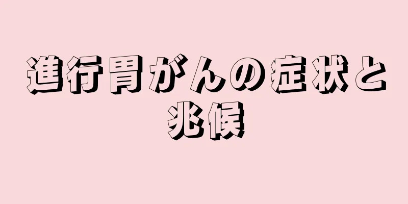 進行胃がんの症状と兆候