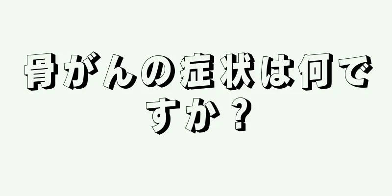 骨がんの症状は何ですか？