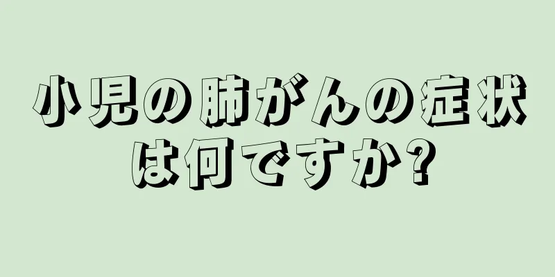 小児の肺がんの症状は何ですか?