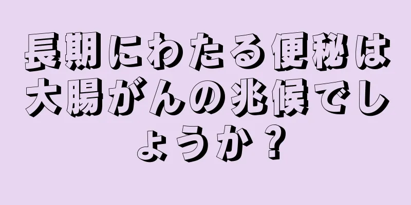 長期にわたる便秘は大腸がんの兆候でしょうか？
