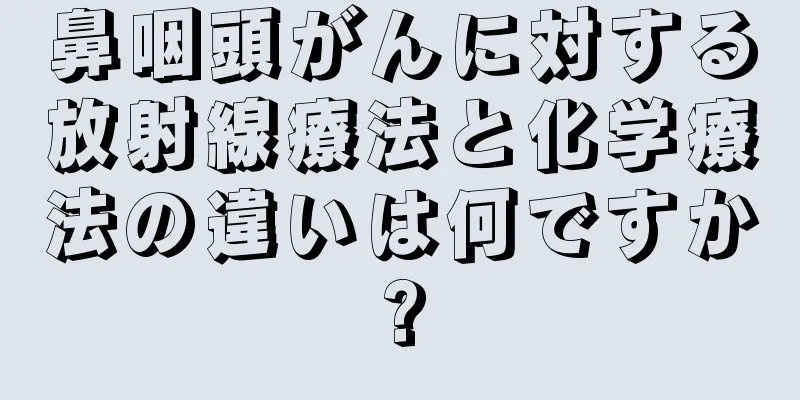 鼻咽頭がんに対する放射線療法と化学療法の違いは何ですか?