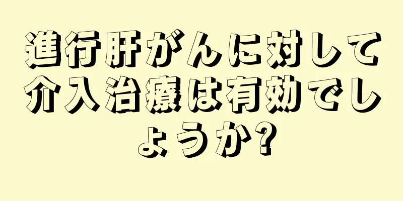進行肝がんに対して介入治療は有効でしょうか?