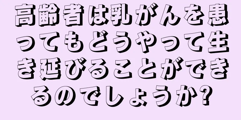 高齢者は乳がんを患ってもどうやって生き延びることができるのでしょうか?