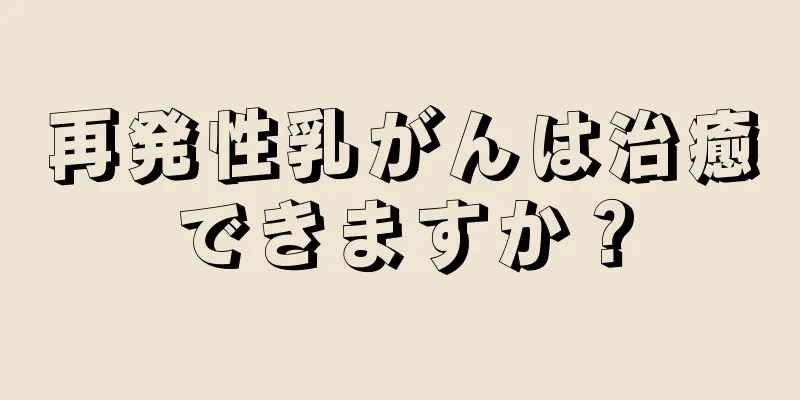 再発性乳がんは治癒できますか？