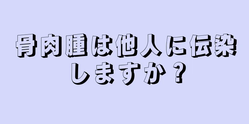 骨肉腫は他人に伝染しますか？