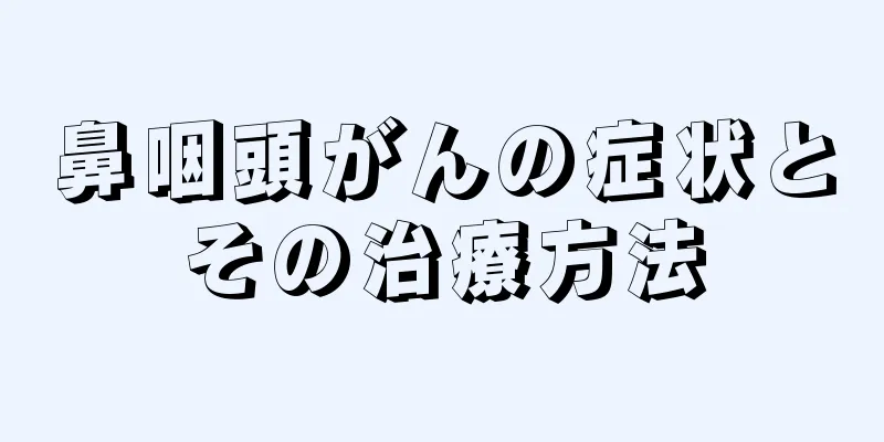 鼻咽頭がんの症状とその治療方法