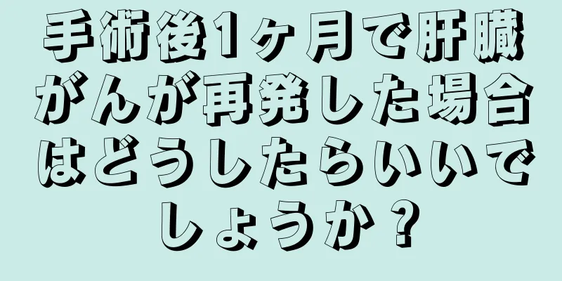 手術後1ヶ月で肝臓がんが再発した場合はどうしたらいいでしょうか？