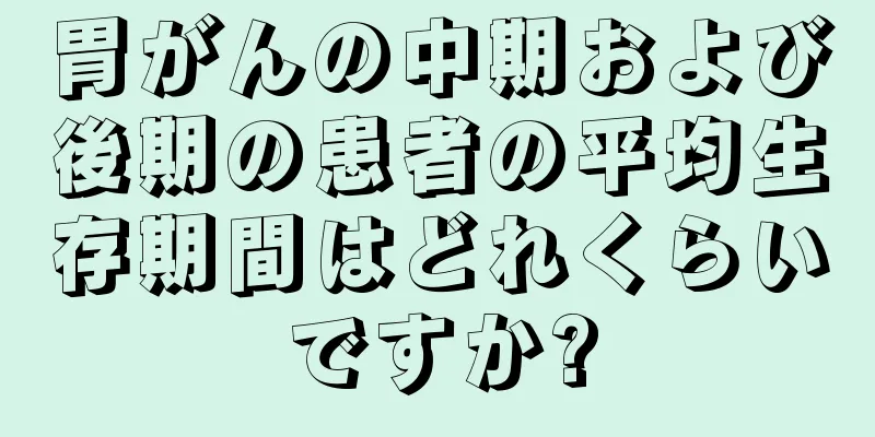 胃がんの中期および後期の患者の平均生存期間はどれくらいですか?