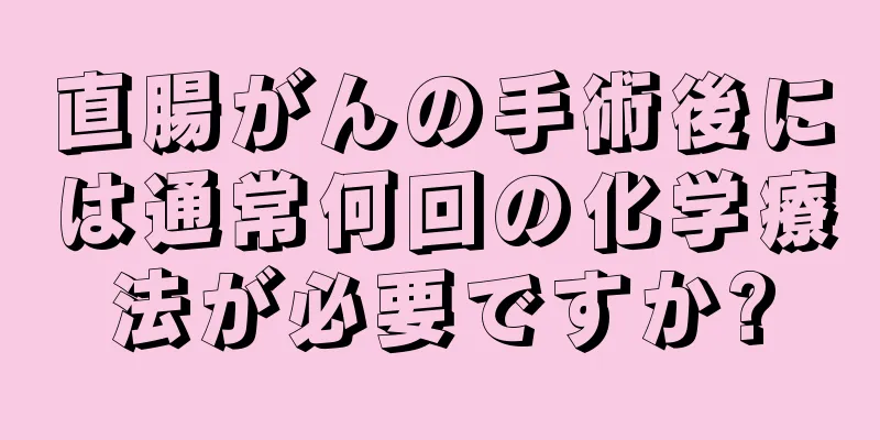 直腸がんの手術後には通常何回の化学療法が必要ですか?