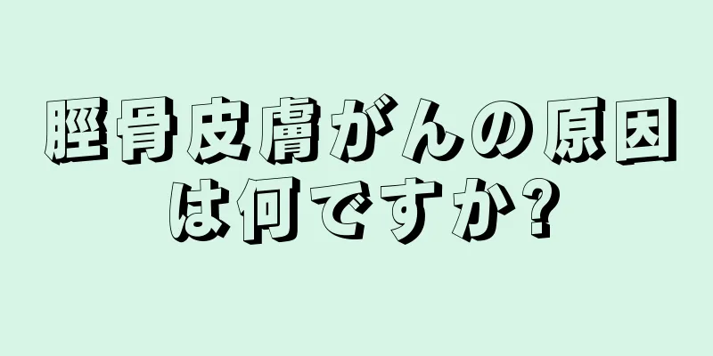 脛骨皮膚がんの原因は何ですか?